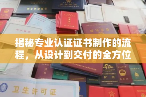 威海揭秘专业认证证书制作的流程，从设计到交付的全方位指南